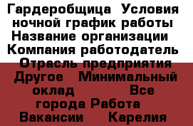 Гардеробщица. Условия: ночной график работы › Название организации ­ Компания-работодатель › Отрасль предприятия ­ Другое › Минимальный оклад ­ 7 000 - Все города Работа » Вакансии   . Карелия респ.